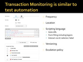 Frequency 
Location 
Scripting language 
 Goto URL 
 Form filling including logons 
 Interact via id / selector / label 
Versioning 
Escalation policy 
 