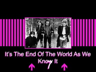 It’s The End Of The World As We 
Know It 
 77  
 