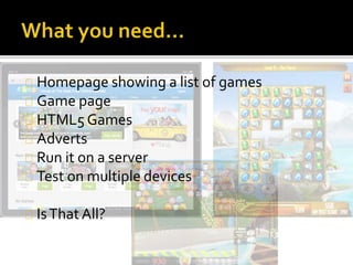 Homepage showing a list of games 
Game page 
HTML5 Games 
Adverts 
Run it on a server 
Test on multiple devices 
Is That All? 
 