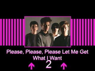 Please, Please, Please Let Me Get 
What I Want 
 2  
 