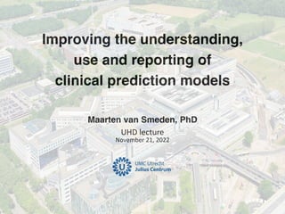 Maarten van Smeden, PhD
UHD lecture
November 21, 2022
Improving the understanding,
use and reporting of
clinical prediction models
 