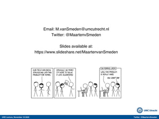 UHD Lecture, November 18 2022 Twitter: @MaartenvSmeden
Email: M.vanSmeden@umcutrecht.nl
Twitter: @MaartenvSmeden
Slides available at:
https://www.slideshare.net/MaartenvanSmeden
 