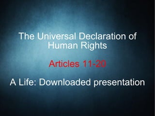 The Universal Declaration of
Human Rights
Articles 11-20
A Life: Downloaded presentation
 