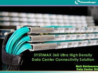 SYSTIMAX 360 Ultra High Density
Data Center Connectivity Solution
Matt Baldassano
Data Center BU
 
