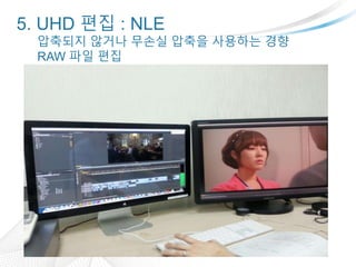 5. UHD ?? : NLE
???? ??? ??? ??? ???? ??
RAW ?? ??
 