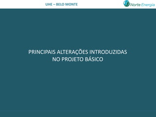 UHE – BELO MONTE




PRINCIPAIS ALTERAÇÕES INTRODUZIDAS
         NO PROJETO BÁSICO
 