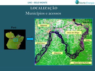 UHE – BELO MONTE



       Municípios e acessos
                                                                   Belo Monte
                   Altamira
Pará                          Transamazônica


                                               Vitória do Xingu



                                                                       Anapu
               Brasil Novo




                               Altamira




                                                       Senador José Porfírio
 