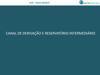 UHE – BELO MONTE




CANAL DE DERIVAÇÃO E RESERVATÓRIO INTERMEDIÁRIO
 
