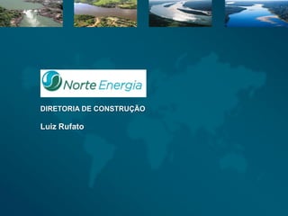 UHE – BELO MONTE




DIRETORIA DE CONSTRUÇÃO

Luiz Rufato
 