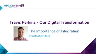 Travis Perkins - Our Digital Transformation
The Importance of Integration
Christopher Stone
 