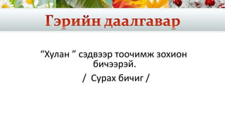 “Хулан ” сэдвээр тоочимж зохион
бичээрэй.
/ Сурах бичиг /
 