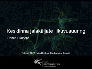 Kesklinna jalakäijate liikuvusuuring
Renee Puusepp
Tellijad: TLPA, Viru Keskus, Kaubamaja, Solaris
 