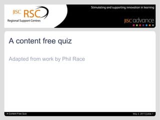 A content free quiz

  Adapted from work by Phil Race




A Content Free Quiz                May 2, 2011 | slide 1
 