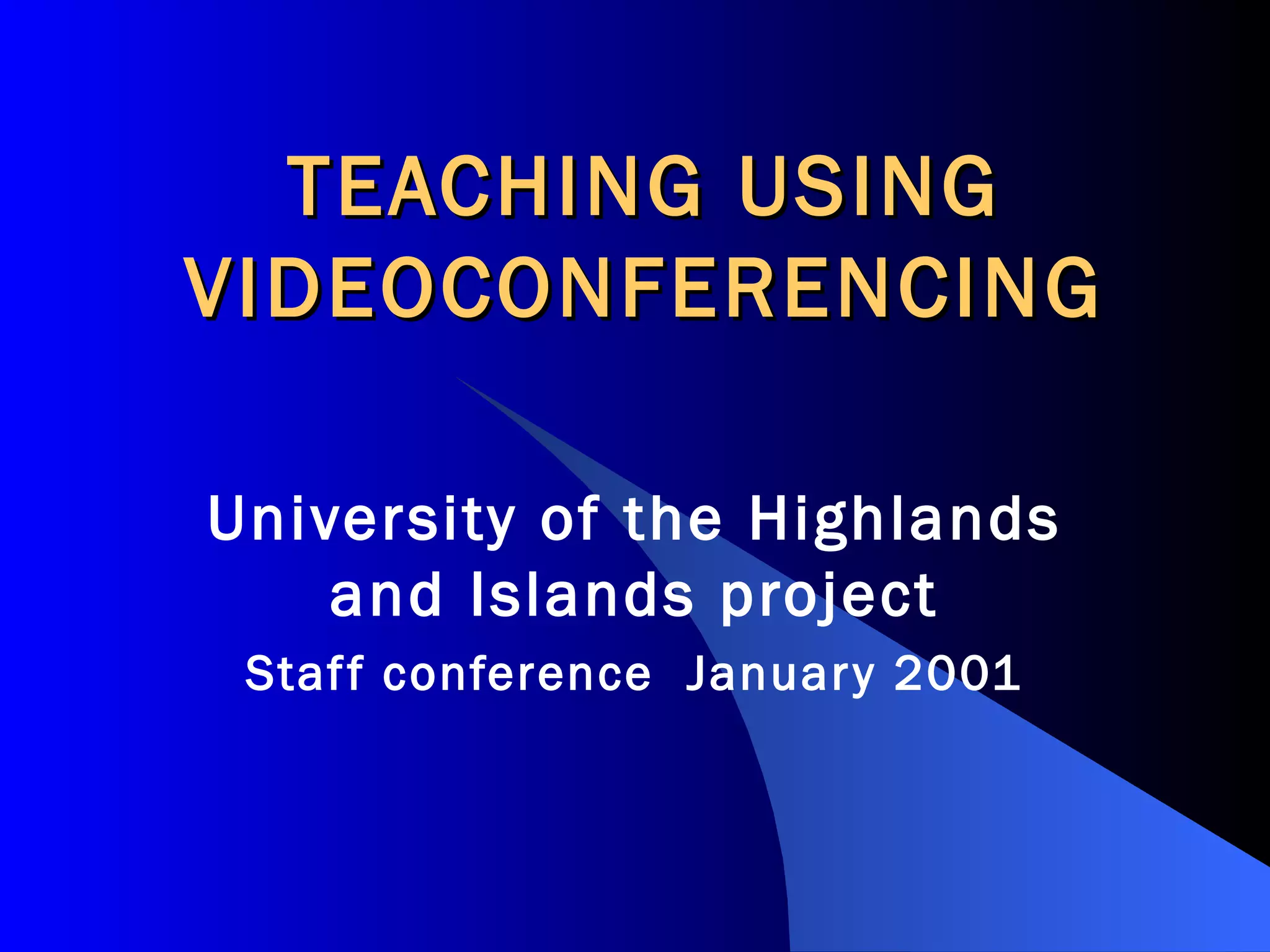 TEACHING USING VIDEOCONFERENCING University of the Highlands and Islands project Staff conference January 2001