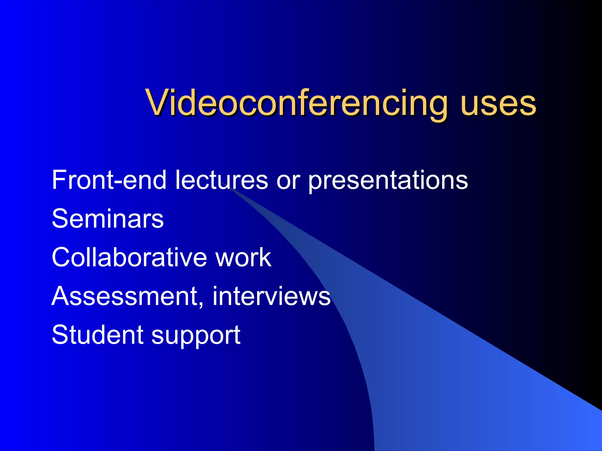 Videoconferencing uses Front-end lectures or presentations Seminars Collaborative work Assessment, interviews Student support