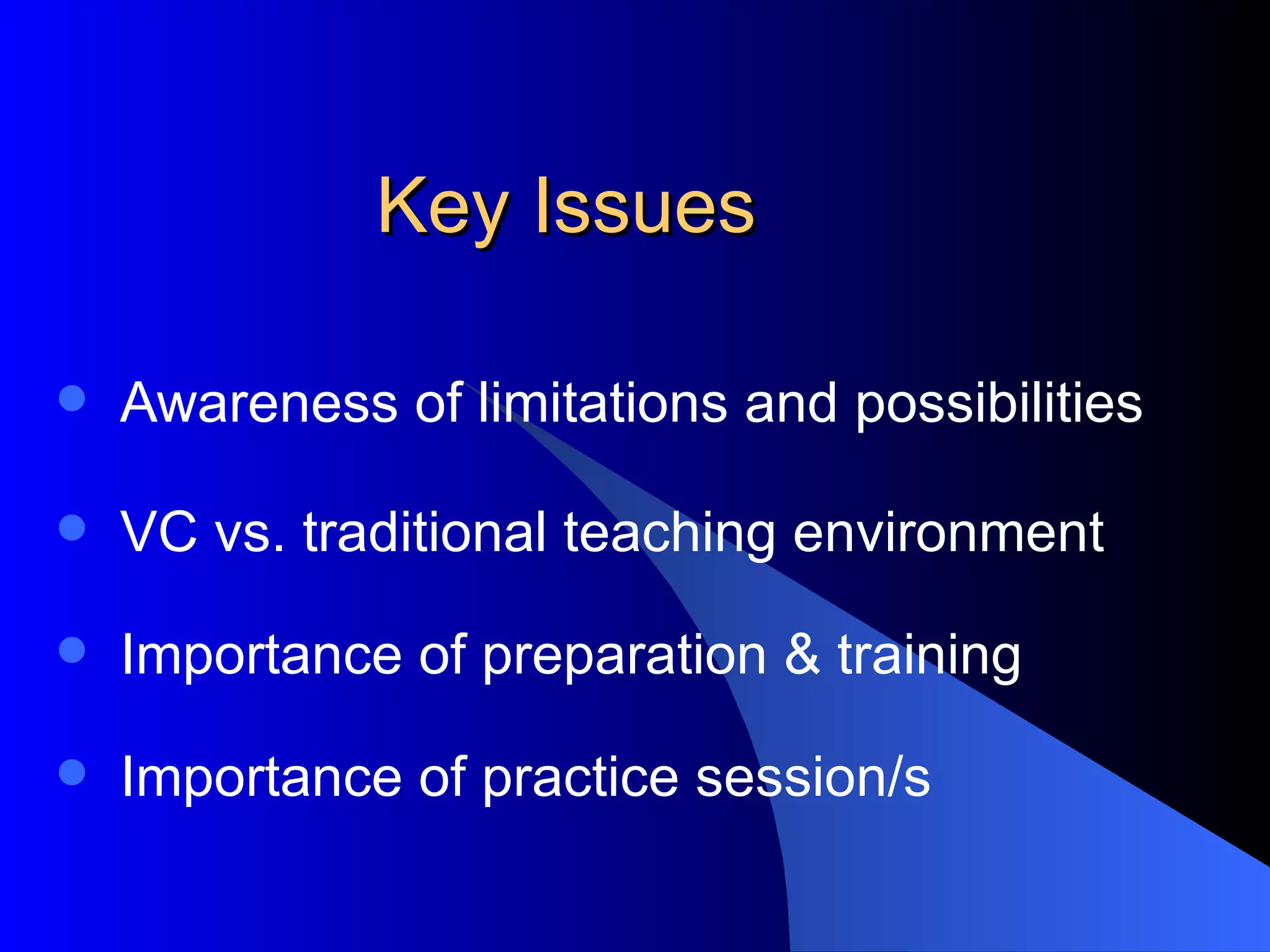 Key Issues Awareness of limitations and possibilities VC vs. traditional teaching environment Importance of preparation & training Importance of practice session/s
