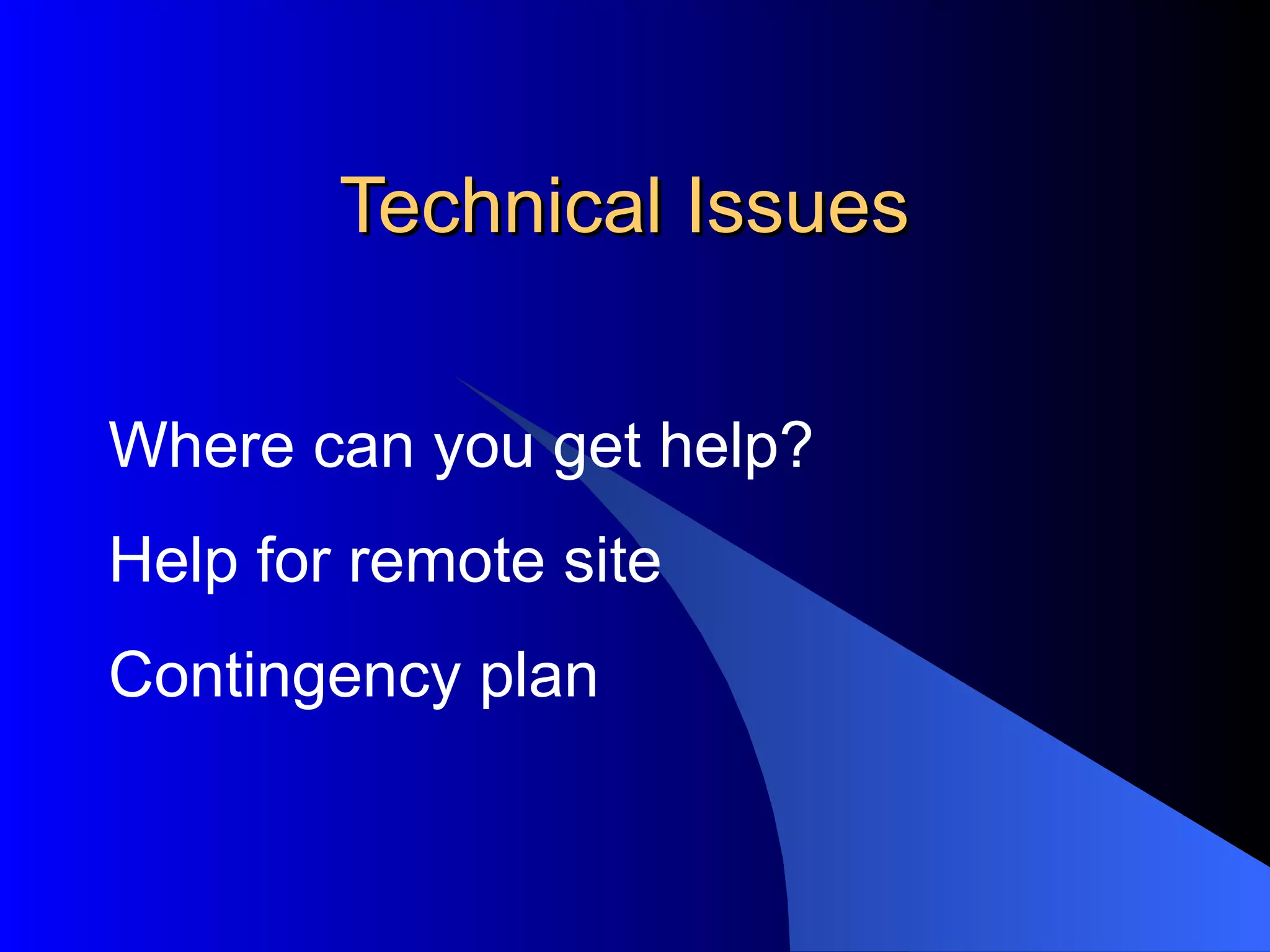 Technical Issues Where can you get help? Help for remote site Contingency plan