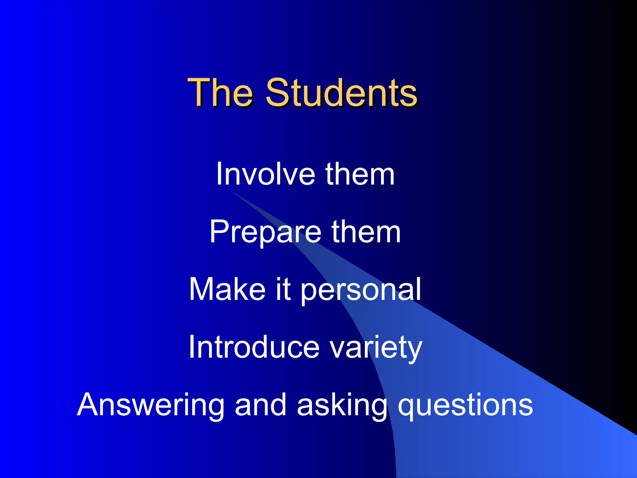 The Students Involve them Prepare them Make it personal Introduce variety Answering and asking questions