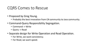 CQRS Comes to Rescue
• Proposed by Greg Young.
• Probably the best innovation from C# community to Java community.
• Comma...