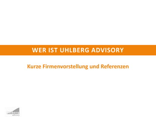 WER IST UHLBERG ADVISORY
Kurze Firmenvorstellung und Referenzen
 