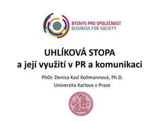 UHLÍKOVÁ STOPA
a její využití v PR a komunikaci
      PhDr. Denisa Kasl Kollmannová, Ph.D.
            Univerzita Karlova v Praze
 