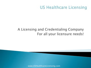 US Healthcare Licensing A Licensing and Credentialing Company For all your licensure needs! www.USHealthcareLicensing.com 