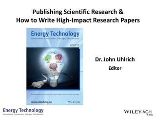 © 2016
Publishing Scientific Research &
How to Write High-Impact Research Papers
Dr. John Uhlrich
Editor
 