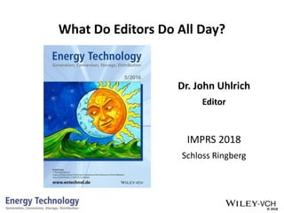 © 2018
What Do Editors Do All Day?
Dr. John Uhlrich
Editor
IMPRS 2018
Schloss Ringberg
 