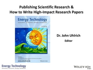 © 2017
Publishing Scientific Research &
How to Write High-Impact Research Papers
Dr. John Uhlrich
Editor
 