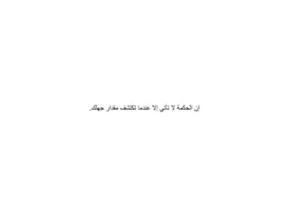 ‫جهلك‬ ‫مقدار‬ ‫تكتشف‬ ‫عندما‬ ‫إال‬ ‫تأتي‬ ‫ال‬ ‫الحكمة‬ ‫إن‬
.
 