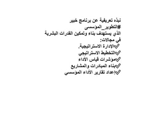 ‫خبير‬ ‫برنامج‬ ‫عن‬ ‫تعريفية‬ ‫نبذه‬
#
‫التطوير‬
_
‫المؤسسى‬
‫البش‬ ‫القدرات‬ ‫وتمكين‬ ‫بناء‬ ‫يستهدف‬ ‫الذي‬
‫رية‬
‫مجاالت‬ ‫في‬
:
✅
‫االستراتيجية‬ ‫اإلدارة‬
.
✅
‫االستراتيجي‬ ‫التخطيط‬
✅
‫األداء‬ ‫قياس‬ ‫مؤشرات‬
✅
‫والمشاريع‬ ‫المبادرات‬ ‫بناء‬
✅
‫المؤسسي‬ ‫األداء‬ ‫تقارير‬ ‫إعداد‬
 