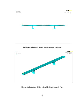 1
    VOLUMES
                                                                             FEB 20 2003
    TYPE NUM                                                                    11:27:15
    U




               Y
          Z    X




                   Figure 4.4: Kealakaha Bridge before Meshing, Elevation

1
    VOLUMES
                                                                              FEB 20 2003
    TYPE NUM                                                                     11:26:02
    U




                   Y

               Z       X




               Figure 4.5: Kealakaha Bridge before Meshing, Isometric View




                                            32
 