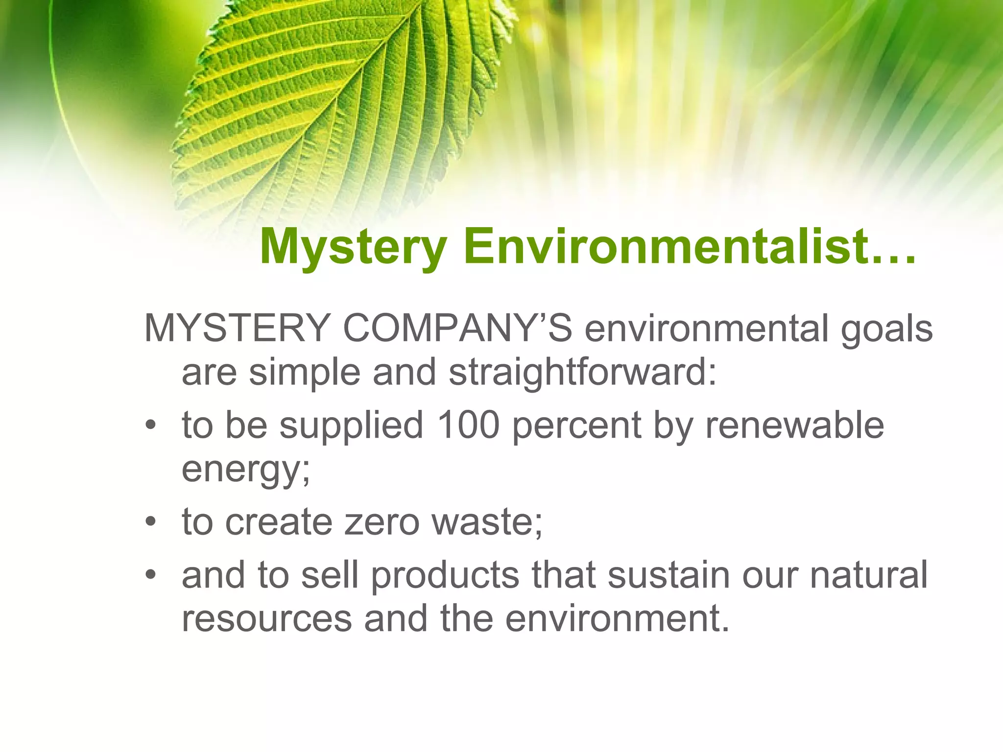 Mystery Environmentalist… MYSTERY COMPANY’S environmental goals are simple and straightforward: to be supplied 100 percent by renewable energy; to create zero waste; and to sell products that sustain our natural resources and the environment.  