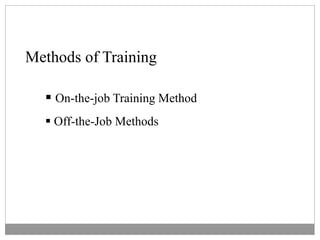 Methods of Training
 On-the-job Training Method
 Off-the-Job Methods
 