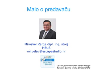 Malo o predavaču
Miroslav Varga dipl. ing. stroj
MEUS
miroslav@escapestudio.hr
Ja sam jedini certificirani trener - Google...