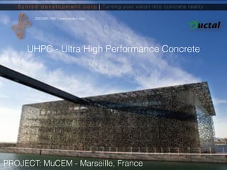 PROJECT: MuCEM - Marseille, France
S z o l y d d e v e l o p m e n t c o r p | Tu r n i n g y o u r v i s i o n i n t o c o n c r e t e r e a l i t y 	
250.888.7447 | www.szolyd.com
UHPC - Ultra High Performance Concrete
 