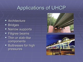 Applications of UHCP
 Architecture
 Bridges
 Narrow supports
 Filigree beams
 Thin or slab-like
components
 Buttresses for high
pressures
 