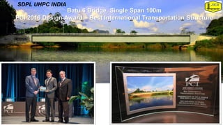 Batu 6 Bridge, Single Span 100m
PCI 2016 Design Award – Best International Transportation Structure
SDPL UHPC INDIA
 