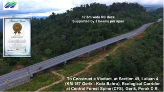 To Construct a Viaduct at Section 49, Laluan 4
(KM 157 Gerik - Kota Bahru), Ecological Corridor
at Central Forest Spine (CFS), Gerik, Perak D.R.
17.6m wide RC deck
Supported by 3 beams per span
 