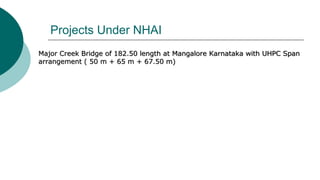 Projects Under NHAI
Major Creek Bridge of 182.50 length at Mangalore Karnataka with UHPC Span
arrangement ( 50 m + 65 m + 67.50 m)
 