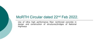 MoRTH Circular dated 22nd Feb 2022.
Use of Ultra high performance fiber reinforced concrete in
design and construction of structures/bridges of National
Highways
 