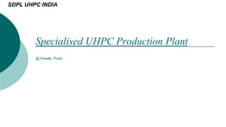 Specialised UHPC Production Plant
@ Kiwale, Pune
SDPL UHPC INDIA
 