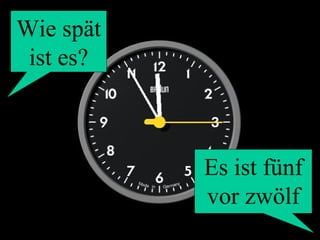 Wie spät
ist es?
Es ist fünf
vor zwölf
 