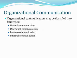 Organizational CommunicationOrganizational communication  may be classified into four types: Upward communicationDownward communicationBusiness communicationInformal communication