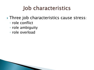 Three job characteristics cause stress: role conflictrole ambiguity role overloadJob characteristics
