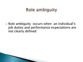 Role ambiguity  occurs when  an individual’s job duties and performance expectations are not clearly definedRole ambiguity