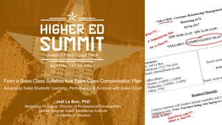 From a Sales Class Syllabus to a Sales Class Compensation Plan
Advancing Sales Students' Learning, Performance & Success with Sales Cloud
Joël Le Bon, PhD
Marketing Professor, Director of Professional Development
Steven Stagner Sales Excellence Institute
University of Houston
 