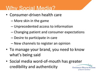 Consumer-driven health care More skin in the game Unprecedented access to information Changing patient and consumer expectations Desire to participate in care New channels to register an opinion To manage your brand, you need to know what’s being said Social media word-of-mouth has greater credibility and authenticity Why Social Media? 