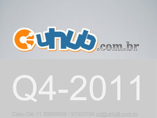 Q4-2011 Cadu Dib 11 30909009 / 91323760  [email_address] 