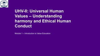 Module 1 – Introduction to Value Education
UHV-II: Universal Human
Values – Understanding
harmony and Ethical Human
Conduct
 